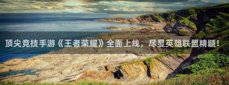 赢咖娱乐注册地址：顶尖竞技手游《王者荣耀》全面上线，尽显英雄