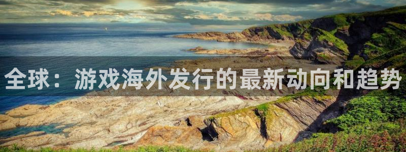 赢咖娱乐测速登陆：全球：游戏海外发行的最新动向和趋势