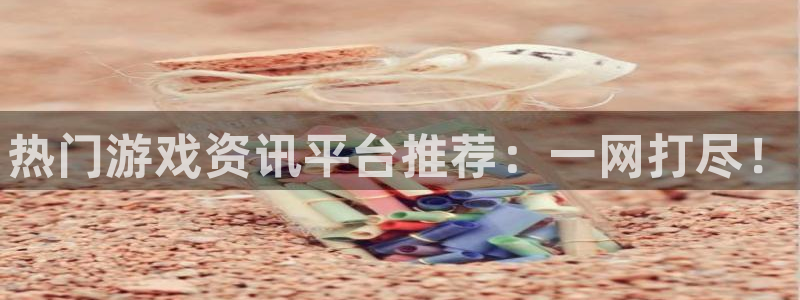 赢咖娱乐注册平台：热门游戏资讯平台推荐：一网打尽！