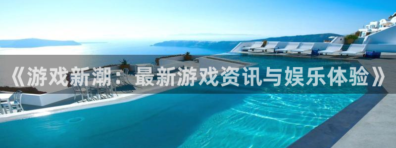 赢咖娱乐4主管：《游戏新潮：最新游戏资讯与娱乐体验》
